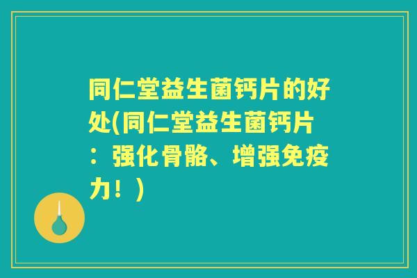 同仁堂益生菌钙片的好处(同仁堂益生菌钙片：强化骨骼、增强力！)