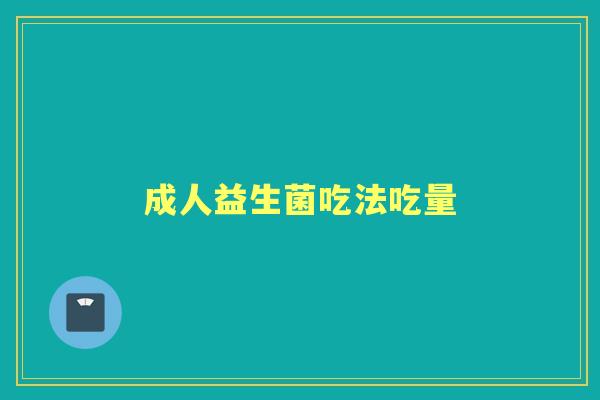 成人益生菌吃法吃量 成人益生菌吃法吃量