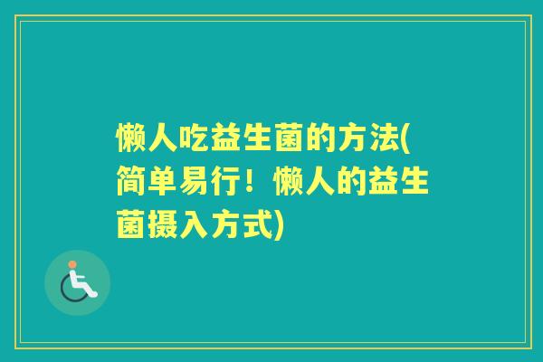 懒人吃益生菌的方法(简单易行!懒人的益生菌摄入方式) 懒人吃益生菌的方法(简单易行!懒人的益生菌摄入方式)