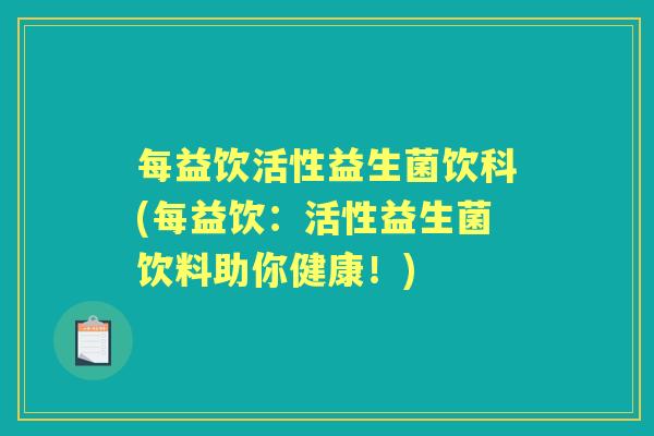 每益饮活性益生菌饮科(每益饮:活性益生菌饮料助你健康!) 每益饮活性益生菌饮科(每益饮:活性益生菌饮料助你健康!)