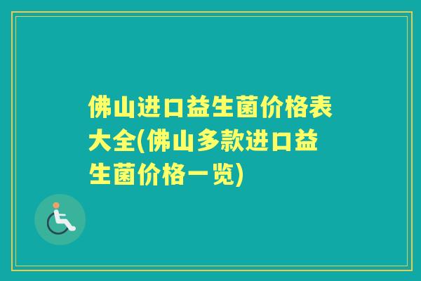 佛山进口益生菌价格表大全(佛山多款进口益生菌价格一览)