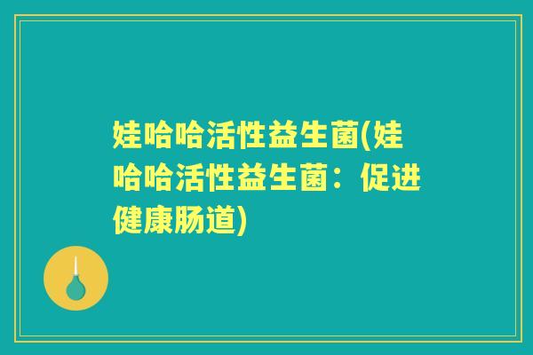 娃哈哈活性益生菌(娃哈哈活性益生菌：促进健康肠道)