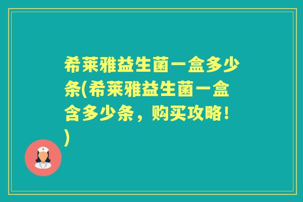 希莱雅益生菌一盒多少条(希莱雅益生菌一盒含多少条，购买攻略！)