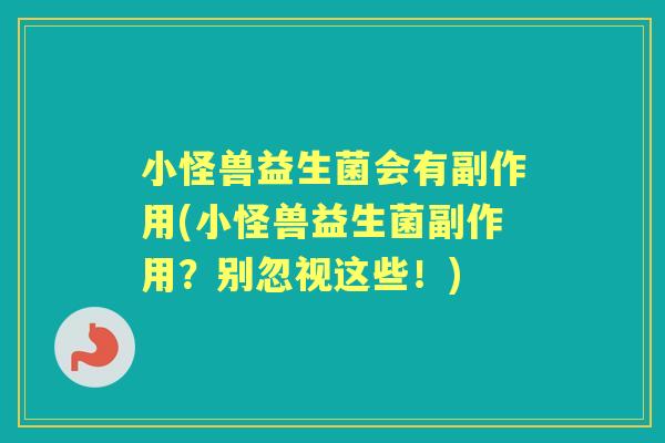 小怪兽益生菌会有副作用(小怪兽益生菌副作用？别忽视这些！)