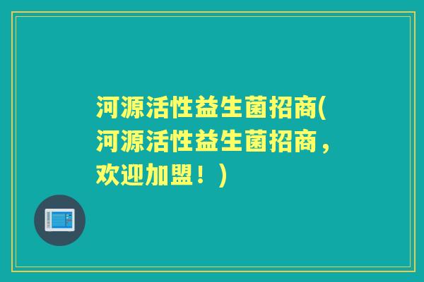 河源活性益生菌招商(河源活性益生菌招商，欢迎加盟！)