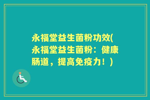永福堂益生菌粉功效(永福堂益生菌粉:健康肠道,提高力!) 永福堂益生菌粉功效(永福堂益生菌粉:健康肠道,提高力!)
