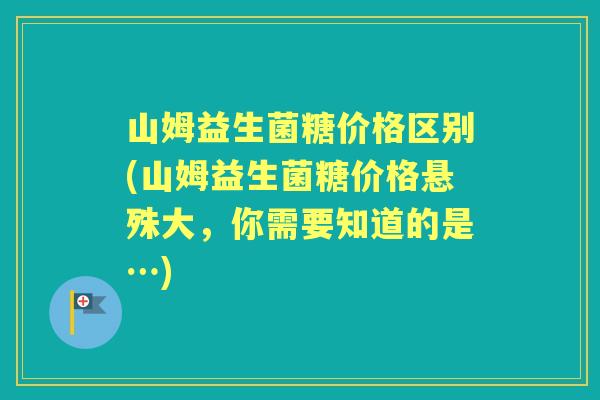 山姆益生菌糖价格区别(山姆益生菌糖价格悬殊大,你需要知道的是…) 山姆益生菌糖价格区别(山姆益生菌糖价格悬殊大,你需要知道的是…)
