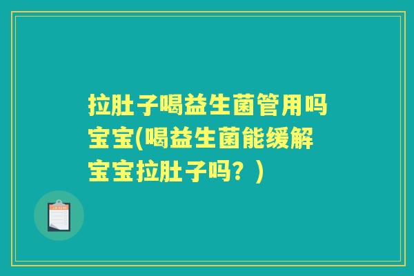 拉肚子喝益生菌管用吗宝宝(喝益生菌能缓解宝宝拉肚子吗?) 拉肚子喝益生菌管用吗宝宝(喝益生菌能缓解宝宝拉肚子吗?)
