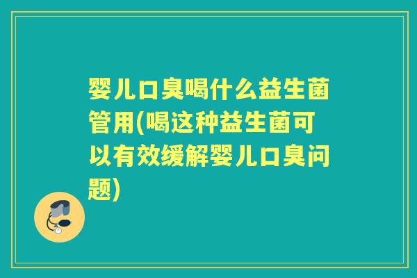 婴儿喝什么益生菌管用(喝这种益生菌可以有效缓解婴儿问题) 婴儿喝什么益生菌管用(喝这种益生菌可以有效缓解婴儿问题)