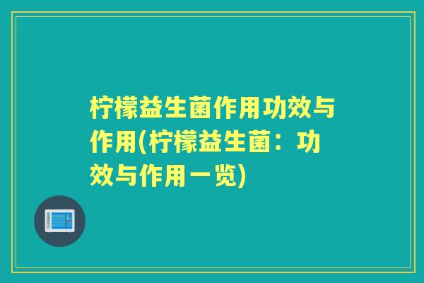 柠檬益生菌作用功效与作用(柠檬益生菌：功效与作用一览)