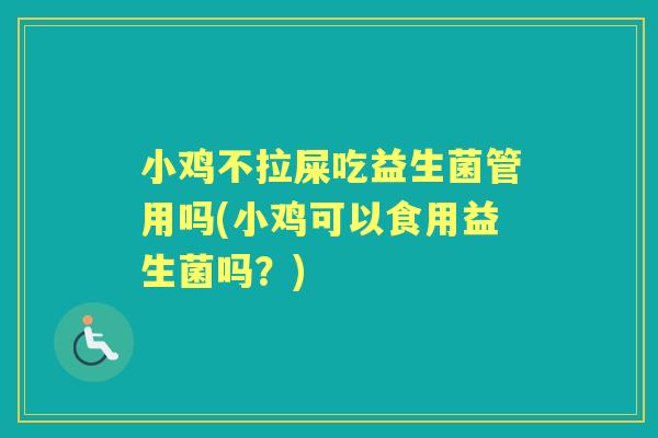 小鸡不拉屎吃益生菌管用吗(小鸡可以食用益生菌吗?) 小鸡不拉屎吃益生菌管用吗(小鸡可以食用益生菌吗?)