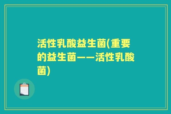 活性乳酸益生菌(重要的益生菌——活性乳酸菌) 活性乳酸益生菌(重要的益生菌——活性乳酸菌)