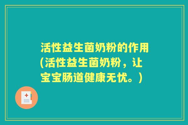 活性益生菌奶粉的作用(活性益生菌奶粉,让宝宝肠道健康无忧。) 活性益生菌奶粉的作用(活性益生菌奶粉,让宝宝肠道健康无忧。)