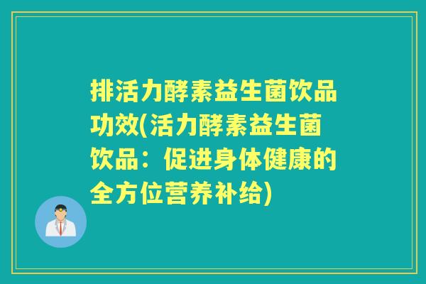 排活力酵素益生菌饮品功效(活力酵素益生菌饮品:促进身体健康的全方位营养补给) 排活力酵素益生菌饮品功效(活力酵素益生菌饮品:促进身体健康的全方位营养补给)