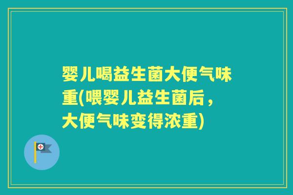 婴儿喝益生菌大便气味重(喂婴儿益生菌后,大便气味变得浓重) 婴儿喝益生菌大便气味重(喂婴儿益生菌后,大便气味变得浓重)