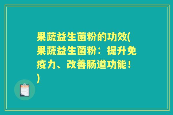 果蔬益生菌粉的功效(果蔬益生菌粉:提升力、改善肠道功能!) 果蔬益生菌粉的功效(果蔬益生菌粉:提升力、改善肠道功能!)
