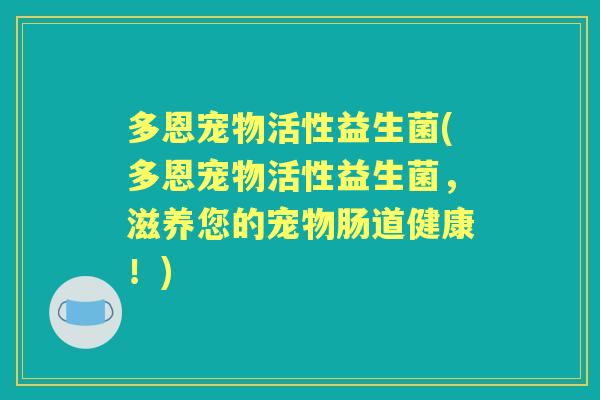 多恩宠物活性益生菌(多恩宠物活性益生菌,滋养您的宠物肠道健康!) 多恩宠物活性益生菌(多恩宠物活性益生菌,滋养您的宠物肠道健康!)