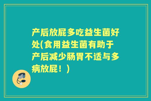 产后放屁多吃益生菌好处(食用益生菌有助于产后减少肠胃不适与多放屁!) 产后放屁多吃益生菌好处(食用益生菌有助于产后减少肠胃不适与多放屁!)