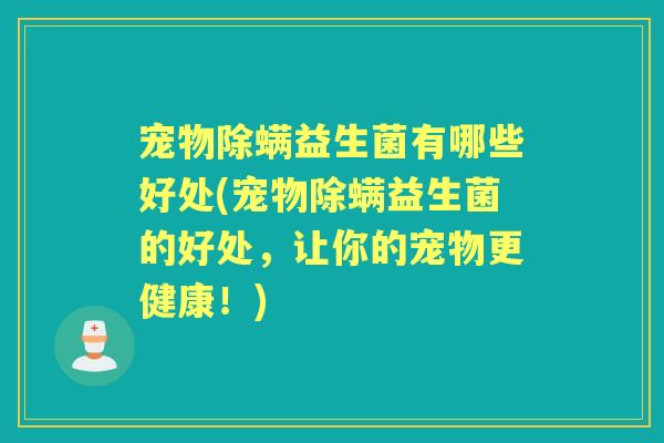 宠物除螨益生菌有哪些好处(宠物除螨益生菌的好处，让你的宠物更健康！)