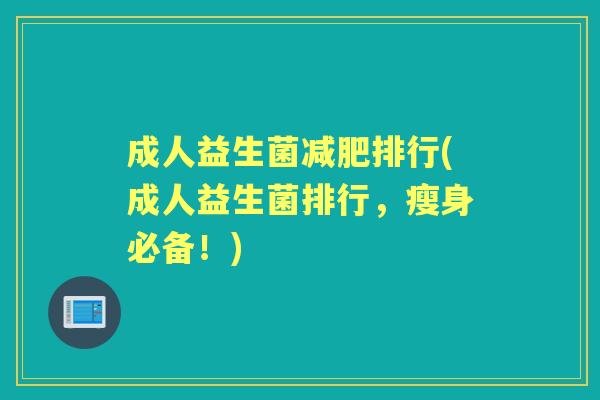 成人益生菌排行(成人益生菌排行,瘦身必备!) 成人益生菌排行(成人益生菌排行,瘦身必备!)