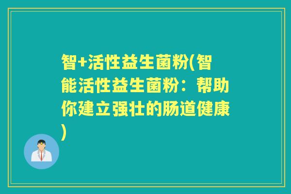 智+活性益生菌粉(智能活性益生菌粉：帮助你建立强壮的肠道健康)