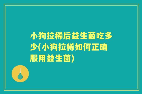 小狗拉稀后益生菌吃多少(小狗拉稀如何正确服用益生菌) 小狗拉稀后益生菌吃多少(小狗拉稀如何正确服用益生菌)