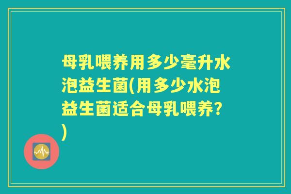母乳喂养用多少毫升水泡益生菌(用多少水泡益生菌适合母乳喂养?) 母乳喂养用多少毫升水泡益生菌(用多少水泡益生菌适合母乳喂养?)