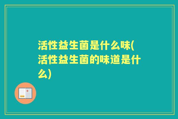活性益生菌是什么味(活性益生菌的味道是什么)
