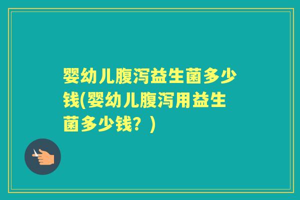婴幼儿益生菌多少钱(婴幼儿用益生菌多少钱?) 婴幼儿益生菌多少钱(婴幼儿用益生菌多少钱?)