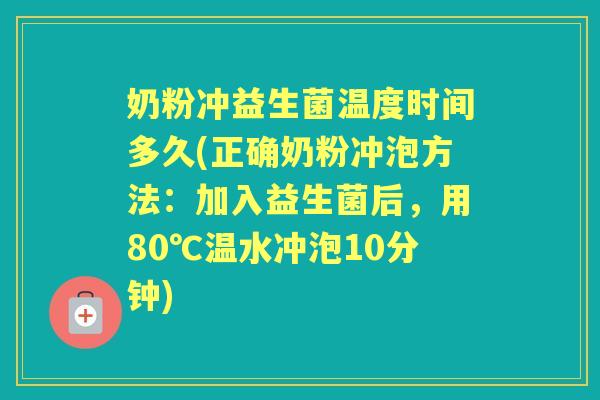 奶粉冲益生菌温度时间多久(正确奶粉冲泡方法:加入益生菌后,用80℃温水冲泡10分钟) 奶粉冲益生菌温度时间多久(正确奶粉冲泡方法:加入益生菌后,用80℃温水冲泡10分钟)