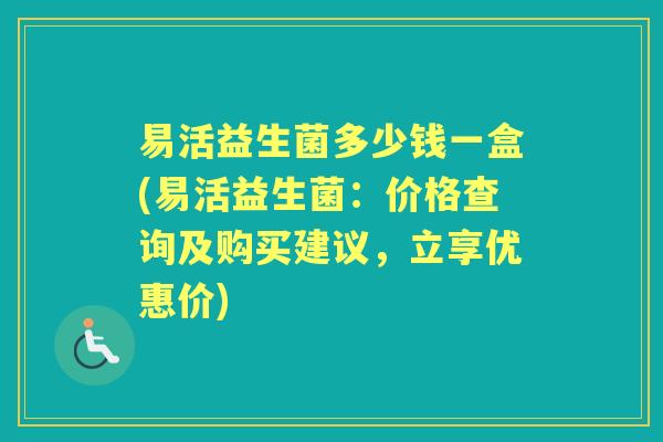 易活益生菌多少钱一盒(易活益生菌：价格查询及购买建议，立享优惠价)