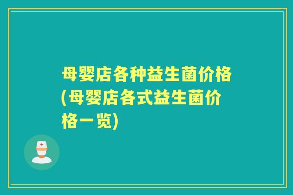 母婴店各种益生菌价格(母婴店各式益生菌价格一览) 母婴店各种益生菌价格(母婴店各式益生菌价格一览)