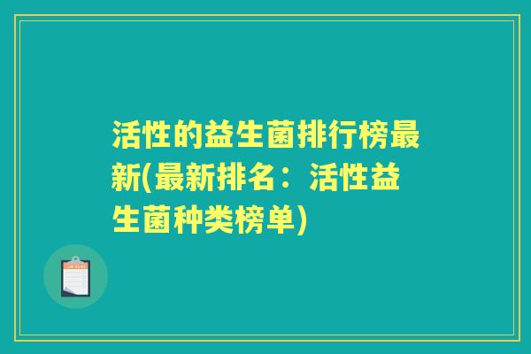 活性的益生菌排行榜新(新排名：活性益生菌种类榜单)