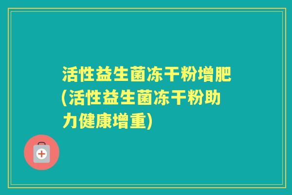 活性益生菌冻干粉增肥(活性益生菌冻干粉助力健康增重) 活性益生菌冻干粉增肥(活性益生菌冻干粉助力健康增重)