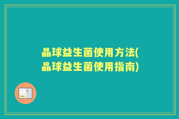 晶球益生菌使用方法(晶球益生菌使用指南)