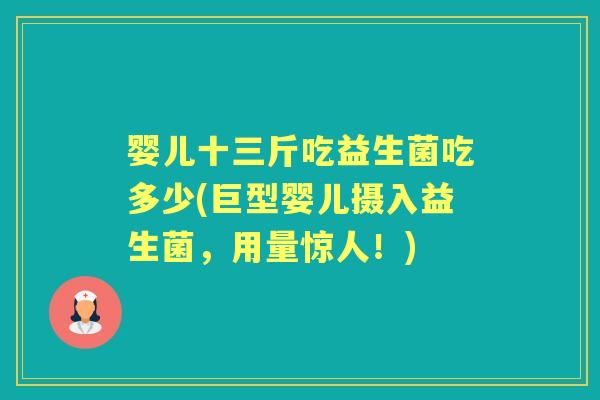 婴儿十三斤吃益生菌吃多少(巨型婴儿摄入益生菌,用量惊人!) 婴儿十三斤吃益生菌吃多少(巨型婴儿摄入益生菌,用量惊人!)