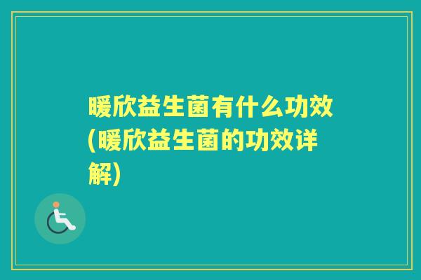 暖欣益生菌有什么功效(暖欣益生菌的功效详解)