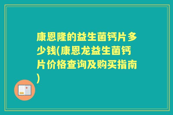 康恩隆的益生菌钙片多少钱(康恩龙益生菌钙片价格查询及购买指南) 康恩隆的益生菌钙片多少钱(康恩龙益生菌钙片价格查询及购买指南)