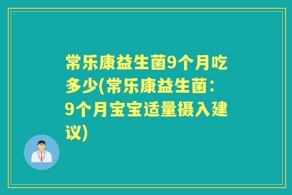 常乐康益生菌9个月吃多少(常乐康益生菌:9个月宝宝适量摄入建议) 常乐康益生菌9个月吃多少(常乐康益生菌:9个月宝宝适量摄入建议)