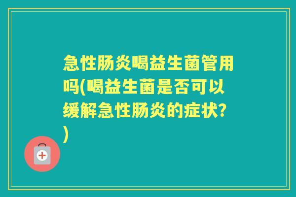 急性喝益生菌管用吗(喝益生菌是否可以缓解急性的症状？)