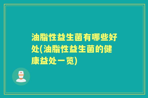 油脂性益生菌有哪些好处(油脂性益生菌的健康益处一览)