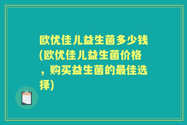 欧优佳儿益生菌多少钱(欧优佳儿益生菌价格,购买益生菌的佳选择) 欧优佳儿益生菌多少钱(欧优佳儿益生菌价格,购买益生菌的佳选择)