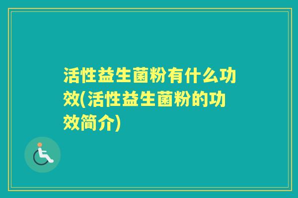 活性益生菌粉有什么功效(活性益生菌粉的功效简介) 活性益生菌粉有什么功效(活性益生菌粉的功效简介)