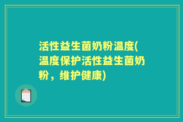 活性益生菌奶粉温度(温度保护活性益生菌奶粉,维护健康) 活性益生菌奶粉温度(温度保护活性益生菌奶粉,维护健康)