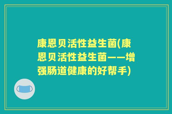 康恩贝活性益生菌(康恩贝活性益生菌——增强肠道健康的好帮手)