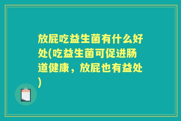 放屁吃益生菌有什么好处(吃益生菌可促进肠道健康，放屁也有益处)