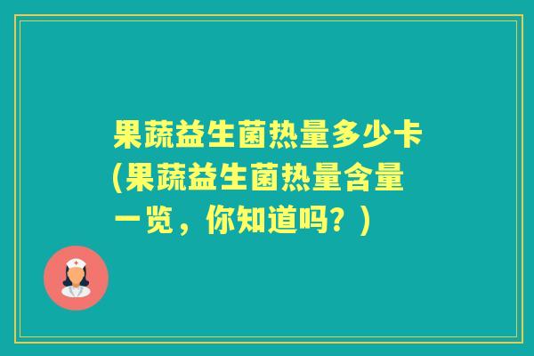 果蔬益生菌热量多少卡(果蔬益生菌热量含量一览,你知道吗?) 果蔬益生菌热量多少卡(果蔬益生菌热量含量一览,你知道吗?)