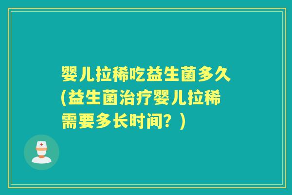 婴儿拉稀吃益生菌多久(益生菌婴儿拉稀需要多长时间？)