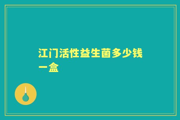 江门活性益生菌多少钱一盒 江门活性益生菌多少钱一盒