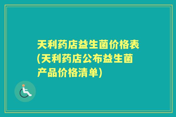 天利药店益生菌价格表(天利药店公布益生菌产品价格清单)